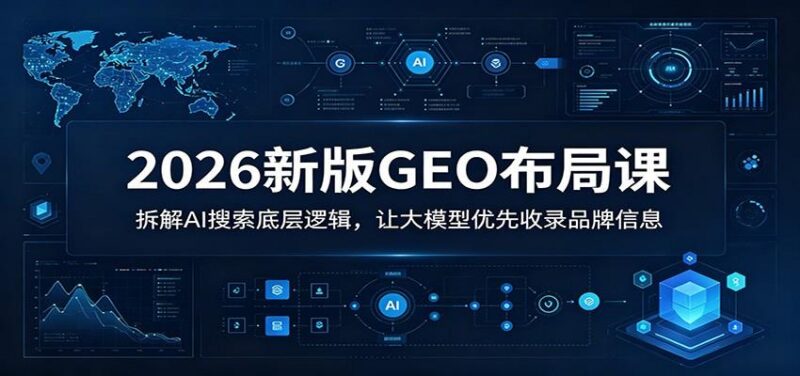 2026新版GEO布局课：拆解AI搜索底层逻辑，让大模型优先收录品牌信息-三零资源