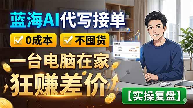 蓝海AI代写接单：0成本不囤货，一台电脑在家狂赚差价【实操复盘】-三零资源
