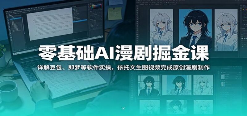 零基础AI漫剧掘金课:详解豆包、即梦等软件实操,依托文生图视频完成原创漫剧制作-三零资源
