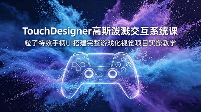 TouchDesigner高斯泼溅交互系统课，粒子特效手柄UI搭建完整游戏化视觉项目实操教学-三零资源