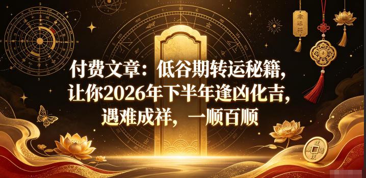 付费文章:低谷期转运秘籍,让你2026年下半年逢凶化吉,遇难成祥,一顺百顺-三零资源