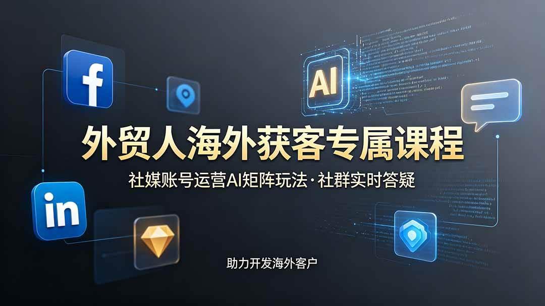 外贸人海外获客专属课程-更新6月,讲解社媒账号运营AI矩阵玩法,社群实时答疑助力开发海外客户