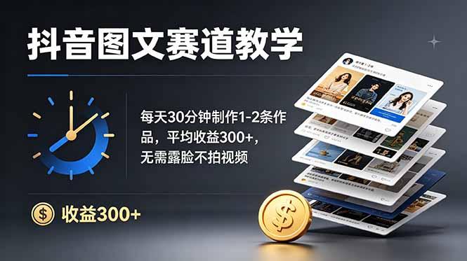 抖音图文赛道教学:每天30分钟制作1-2条作品,平均收益300+,无需露脸不拍视频-三零资源