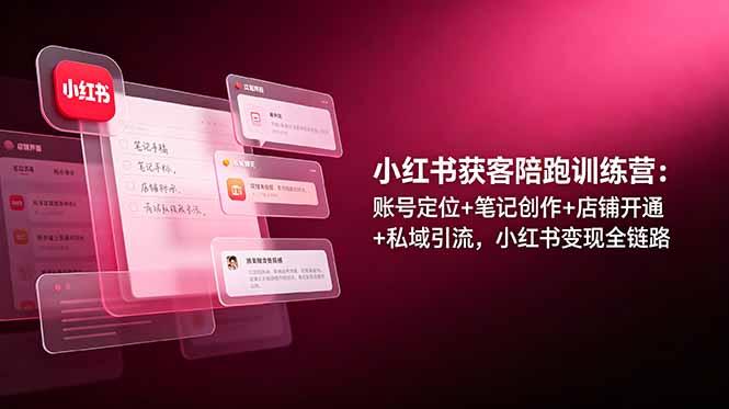小红书获客陪跑训练营:账号定位+笔记创作+店铺开通+私域引流,小红书变现全链路-三零资源