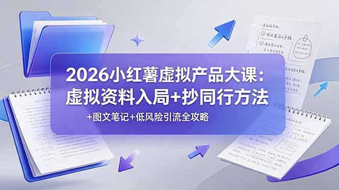 2026小红薯虚拟产品大课:虚拟资料入局+抄同行方法+图文笔记+低风险引流全攻略-三零资源