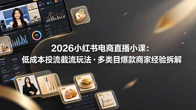 2026小红书电商直播小课,低成本投流截流玩法,多类目爆款商家经验完整拆解教学-三零资源