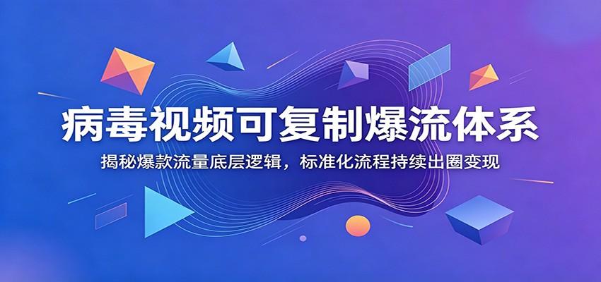 病毒视频可复制爆流体系:揭秘爆款流量底层逻辑,标准化流程持续出圈变现
