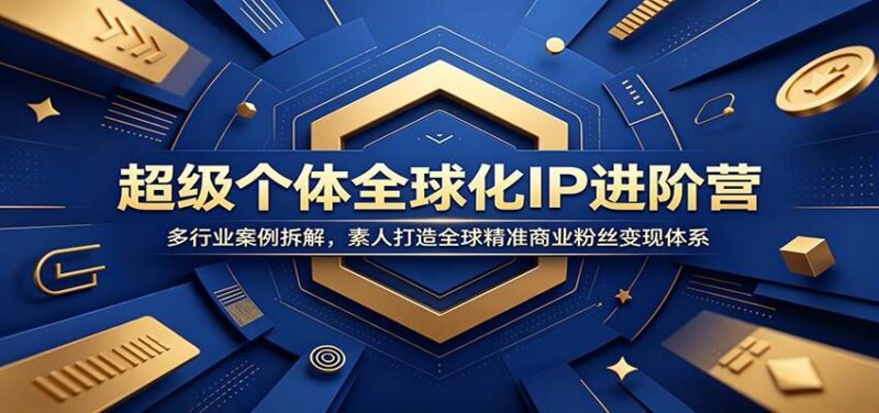超级个体全球化IP进阶营:多行业案例拆解,素人打造全球精准商业粉丝变现体系-三零资源