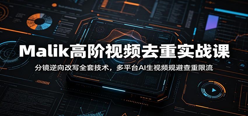Malik高阶视频去重实战课:分镜逆向改写全套技术,多平台AI生视频规避查重限流