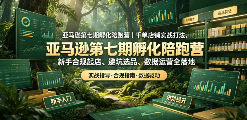 跨境电商第七期孵化陪跑营|千单店铺实战打法,新手合规起店、避坑选品、数据运营全落地(更新0625)