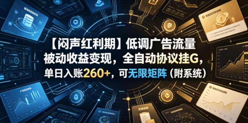 【闷声红利期】低调广告流量被动收益变现,全自动协议挂G,单日入账260+,可无限矩阵(附系统)【揭秘】-三零资源