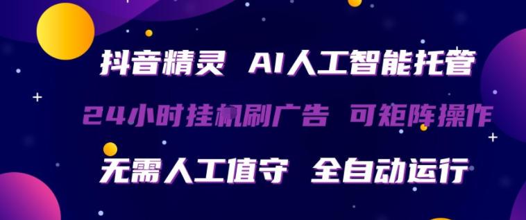 抖音精灵AI人工智能托管，24小时全自动刷广告，无需人工值守，可矩阵操作【揭秘】-三零资源