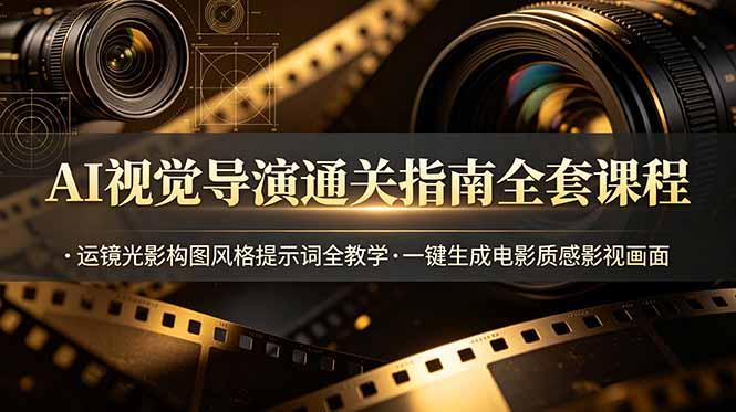 AI视觉导演通关指南全套课程,运镜光影构图风格提示词全教学,一键生成电影质感影视画面-三零资源