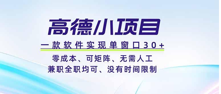 高德小项目,一款软件实现单窗口+、零成本、可矩阵、零人工、兼职全职均可、没有时间限制-三零资源