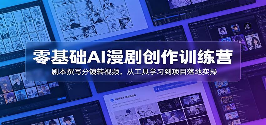 零基础AI漫剧创作训练营:剧本撰写分镜转视频,从工具学习到项目落地实操