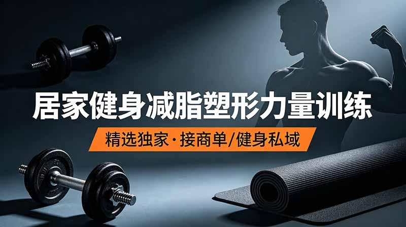 抖音健身热门短视频教学:居家健身减脂塑形力量训练,精选独家,接商单或者健身私域-三零资源