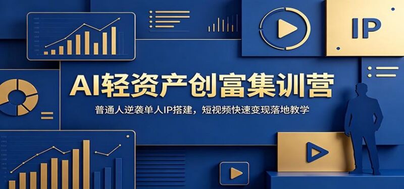 AI轻资产创富集训营:普通人逆袭单人IP搭建,短视频快速变现落地教学-三零资源