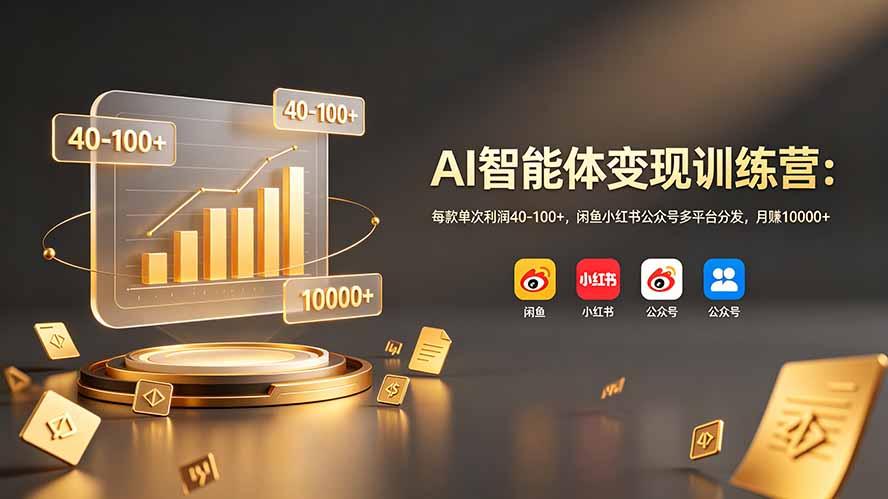 AI智能体变现训练营:每款单次利润40-100+,闲鱼小红书公众号多平台分发,月赚10000+
