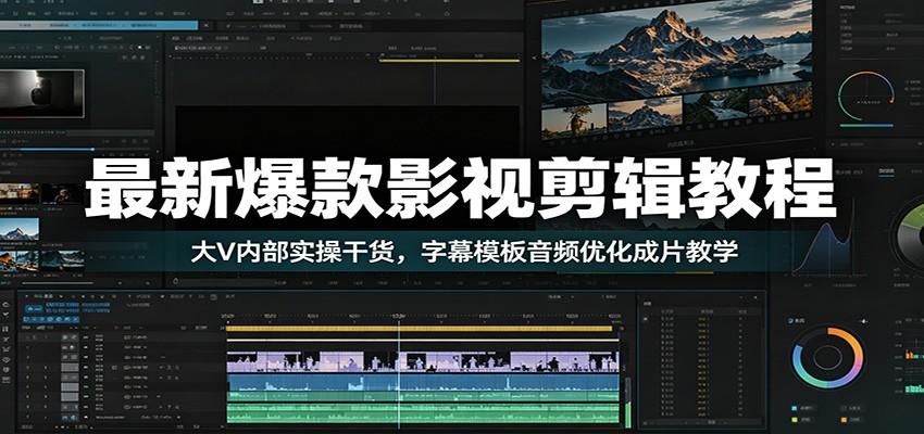 最新爆款影视剪辑教程：大V内部实操干货，字幕模板音频优化成片教学