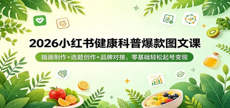 2026小红书健康科普爆款图文课：插画制作+选题创作+品牌对接，零基础轻松起号变现-三零资源