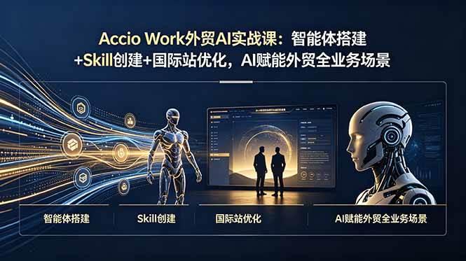 Accio Work外贸AI实战课：智能体搭建+Skill创建+国际站优化，AI赋能外贸全业务场景-三零资源