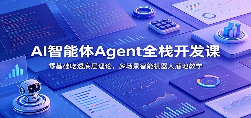 AI智能体Agent全栈开发课：零基础吃透底层理论，多场景智能机器人落地教学
