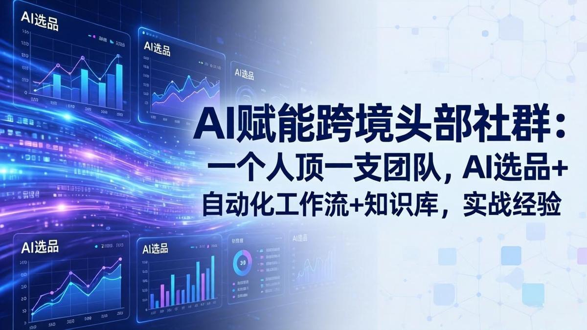 AI赋能跨境头部社群-更新6月:一个人顶一支团队,AI选品+自动化工作流+知识库,实战经验