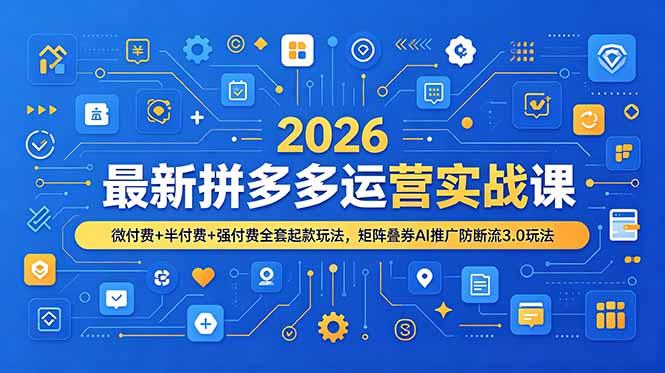 2026最新拼多多运营实战课，微付费+半付费+强付费全套起款玩法，矩阵叠券AI推广防断流3.0玩法-三零资源