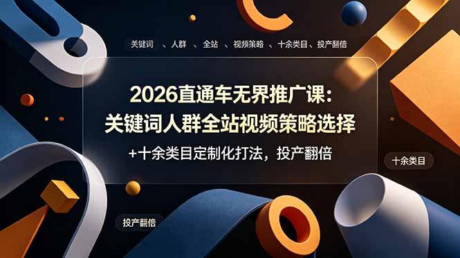 2026直通车无界推广课：关键词人群全站视频策略选择+十余类目定制化打法，投产翻倍-三零资源