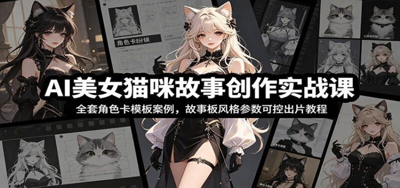 AI美女猫咪故事创作实战课：全套角色卡模板案例，故事板风格参数可控出片教程-三零资源