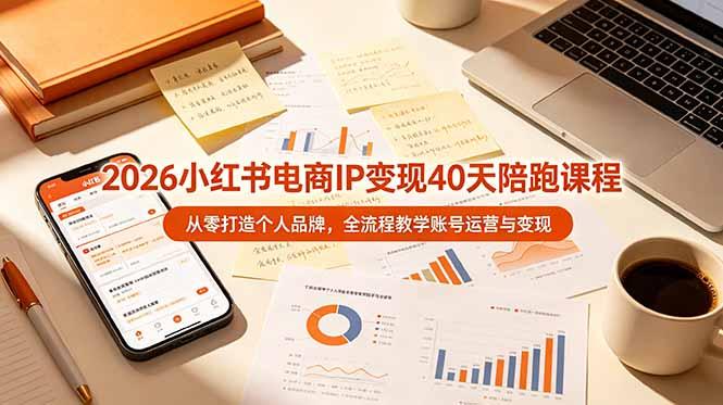 2026小红书电商IP变现40天陪跑课程-11期，从零打造个人品牌，全流程教学账号运营与变现-三零资源