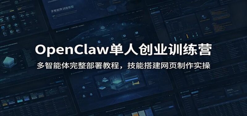 OpenClaw单人创业训练营:多智能体完整部署教程,技能搭建网页制作实操-三零资源