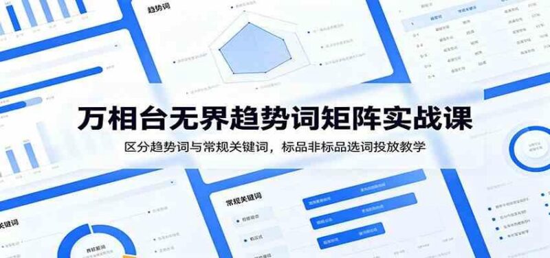万相台无界趋势词矩阵实战课:区分趋势词与常规关键词,标品非标品选词投放教学-三零资源
