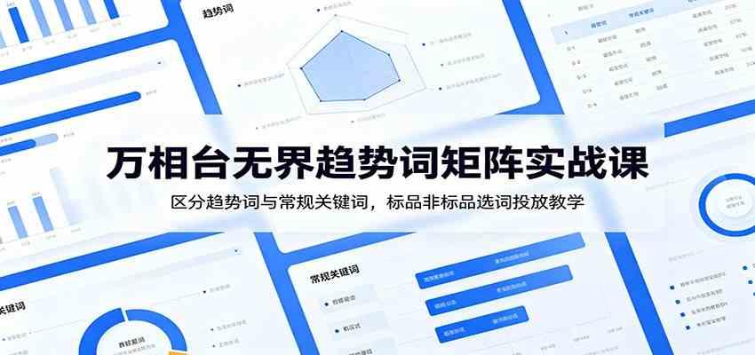 万相台无界趋势词矩阵实战课:区分趋势词与常规关键词,标品非标品选词投放教学