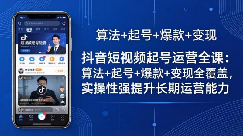 抖音短视频起号运营全课:算法+起号+爆款+变现全覆盖,实操性强提升长期运营能力