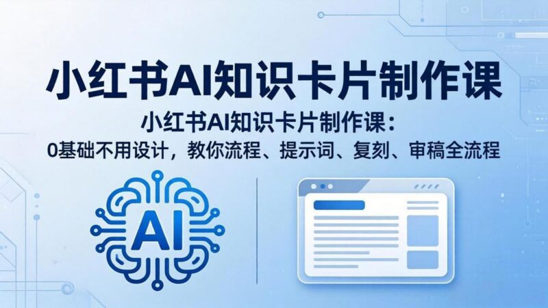 小红书AI知识卡片制作课：0基础不用设计，教你流程、提示词、复刻、审稿全流程-三零资源