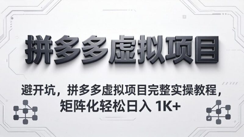 避开坑,拼多多虚拟项目完整实操教程,矩阵化轻松日入 1K+-三零资源