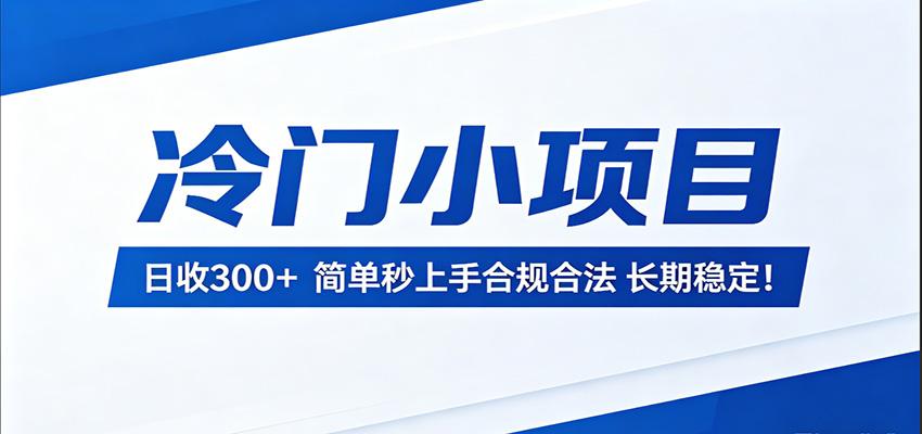 冷门小项目,日收300+,简单秒上手合规合法,长期稳定!