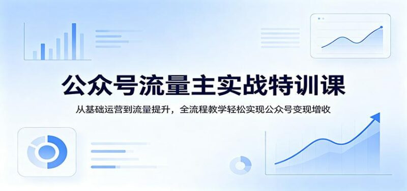 公众号流量主实战特训课:从基础运营到流量提升,全流程教学轻松实现公众号变现增收-三零资源