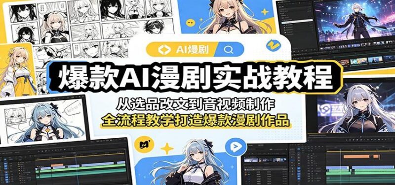 爆款AI漫剧实战教程:从选品改文到音视频制作,全流程教学打造爆款漫剧作品-三零资源