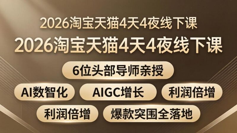 2026淘宝天猫4天4夜线下课:6位头部导师亲授,AI数智化+AIGC增长+利润倍增+爆款突围全落地-三零资源