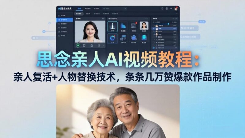 思念亲人AI视频教程:亲人复活+人物替换技术,条条几万赞爆款作品制作-三零资源