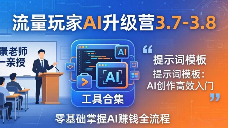 流量玩家AI升级营3.7-3.8全套资料:多老师亲授+工具合集+提示词模板,零基础掌握AI赚钱全流程-三零资源