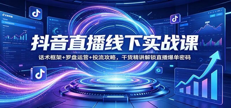 抖音直播线下实战课:话术框架+罗盘运营+投流攻略,干货精讲解锁直播爆单密码-三零资源