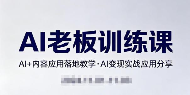 内容AI老板训练课,AI+内容应用落地教学,AI变现的实战应用分享-三零资源