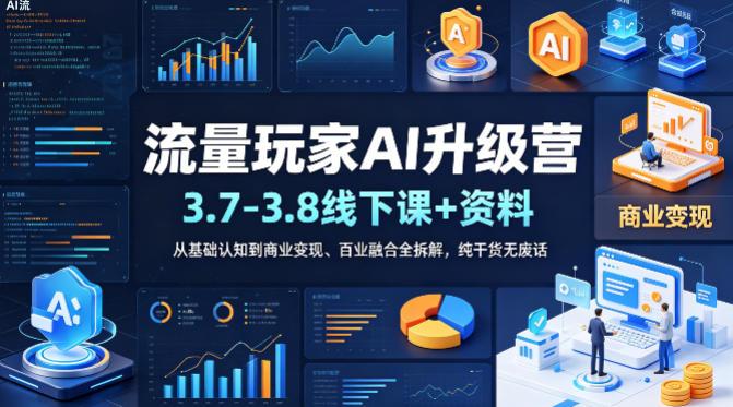 流量玩家AI升级营(3.7-3.8线下课和资料),从基础认知到商业变现、百业融合全拆解,纯干货无废话-三零资源
