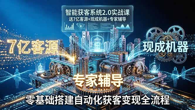 智能获客系统2.0实战课:送7亿客源+现成机器+专家辅导,零基础搭建自动化获客变现全流程-三零资源