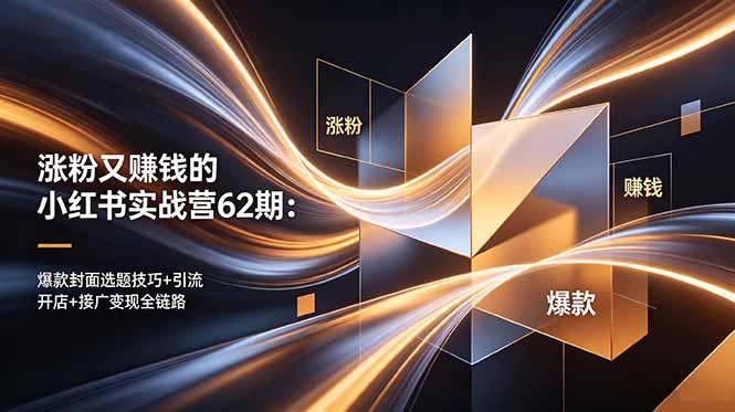 涨粉又赚钱的小红书实战营62期：爆款封面选题技巧+引流开店+接广变现全链路-三零资源