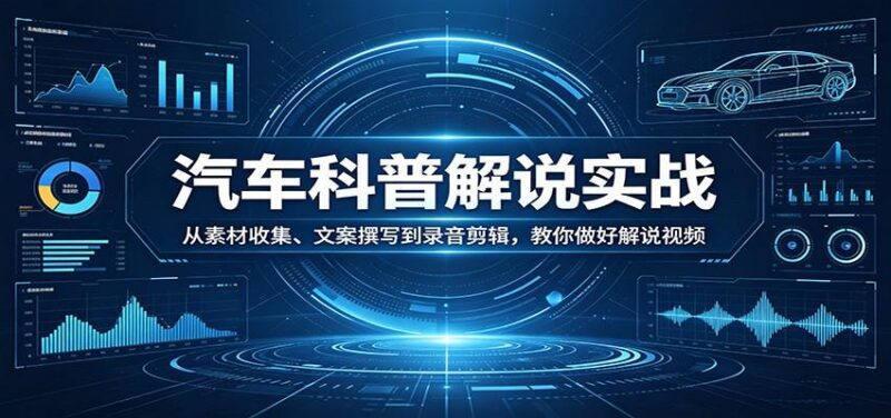 汽车科普解说实战:从素材收集、文案撰写到录音剪辑,教你做好解说视频-三零资源