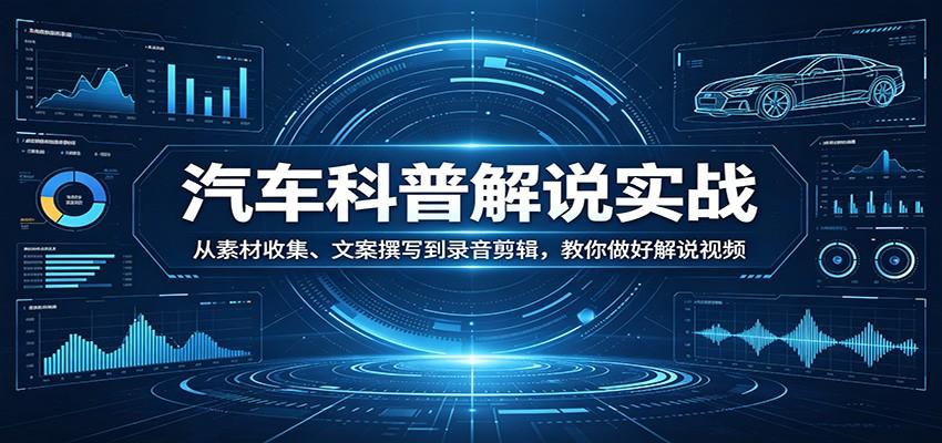 汽车科普解说实战:从素材收集、文案撰写到录音剪辑,教你做好解说视频